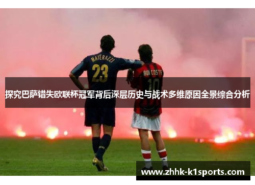 探究巴萨错失欧联杯冠军背后深层历史与战术多维原因全景综合分析 探究巴萨错失欧联杯冠军背后深层历史与战术多维原因全景综合分析