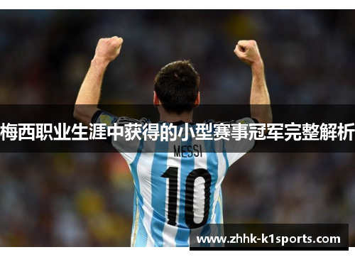 梅西职业生涯中获得的小型赛事冠军完整解析 梅西职业生涯中获得的小型赛事冠军完整解析