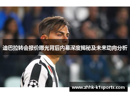 迪巴拉转会报价曝光背后内幕深度揭秘及未来动向分析 迪巴拉转会报价曝光背后内幕深度揭秘及未来动向分析