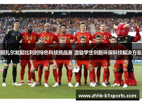 阿扎尔发起比利时绿色科技挑战赛 激励学生创新环保科技解决方案