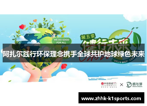 阿扎尔践行环保理念携手全球共护地球绿色未来 阿扎尔践行环保理念携手全球共护地球绿色未来