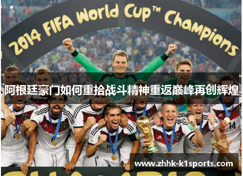 阿根廷豪门如何重拾战斗精神重返巅峰再创辉煌