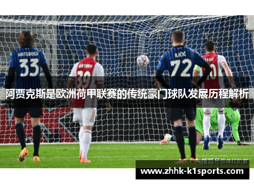 阿贾克斯是欧洲荷甲联赛的传统豪门球队发展历程解析 阿贾克斯是欧洲荷甲联赛的传统豪门球队发展历程解析