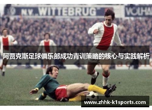 阿贾克斯足球俱乐部成功青训策略的核心与实践解析
