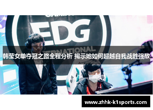 韩莹女单夺冠之路全程分析 揭示她如何超越自我战胜强敌