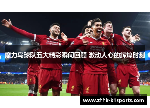 魔力鸟球队五大精彩瞬间回顾 激动人心的辉煌时刻