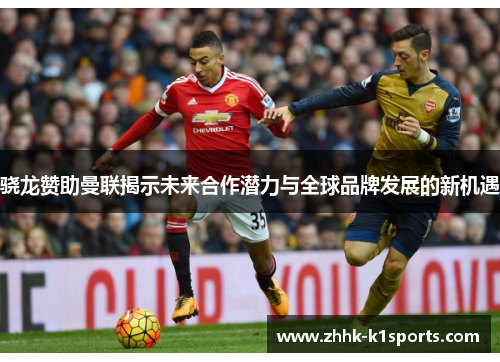 骁龙赞助曼联揭示未来合作潜力与全球品牌发展的新机遇